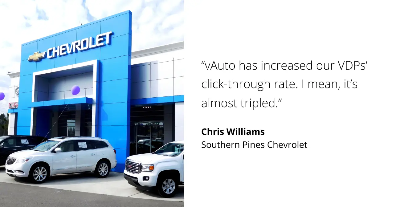 vAuto has increased our VDPs' click-through rate. I mean, it's almost tripled. Chris Williams. Southern Pines Chevrolet.