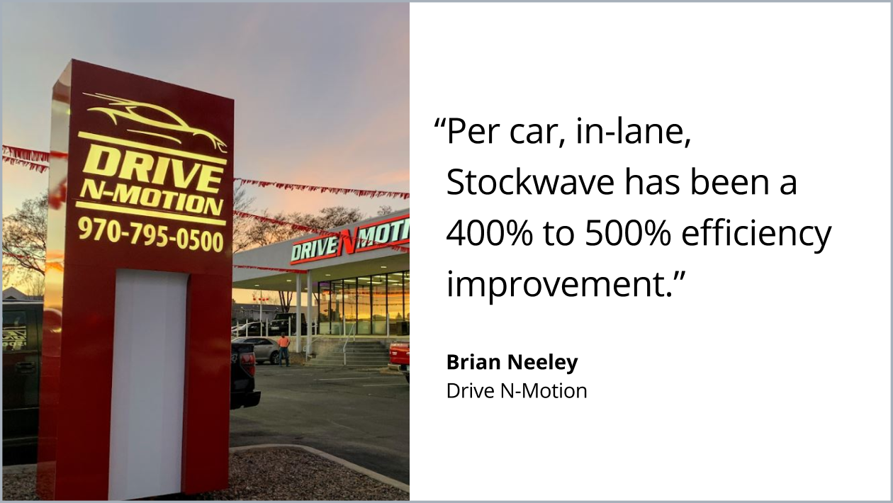 Per car, in-lane, Stockwave has been a 400% to 500% efficiency improvement. Brian Neeley. Drive N-Motion.