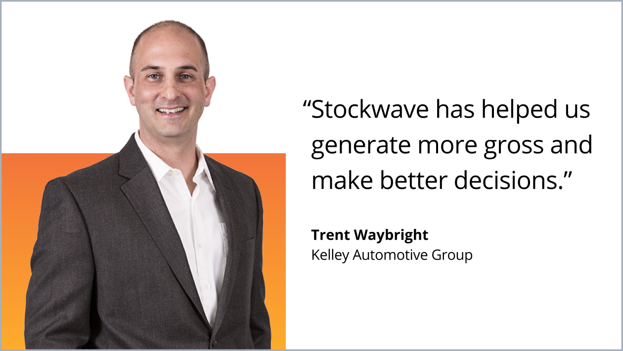 Stockwave has helped us generate more gross and make better decisions. Trent Waybright. Kelley Automotive Group.